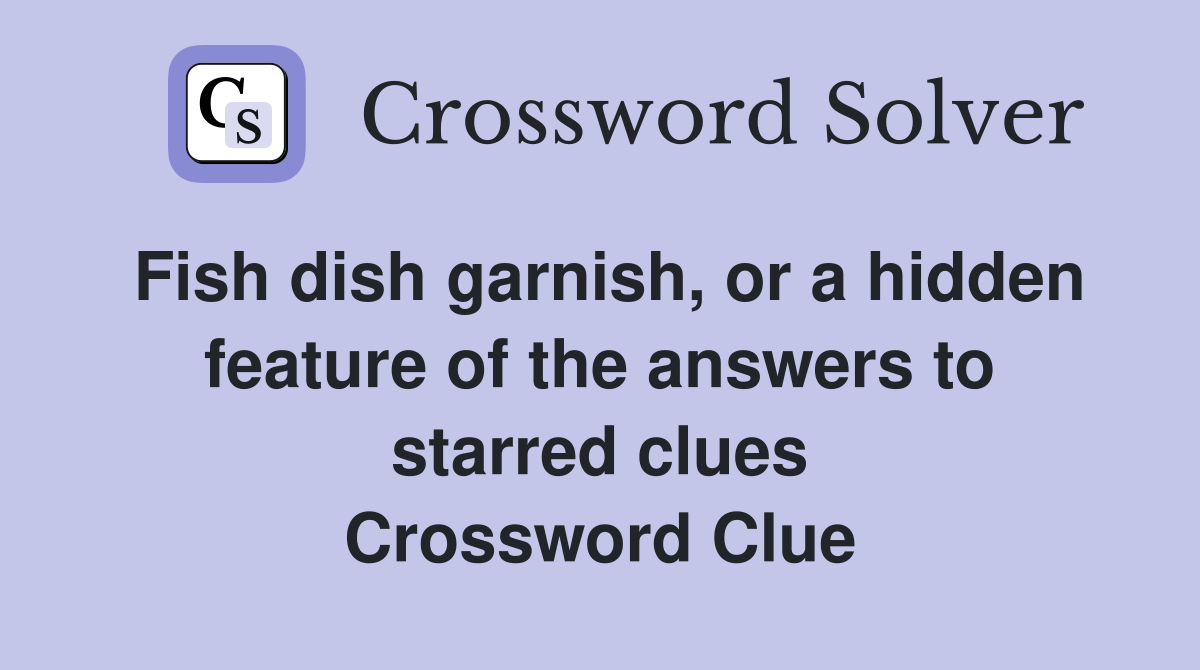 Fish dish garnish, or a hidden feature of the answers to starred clues Crossword Clue