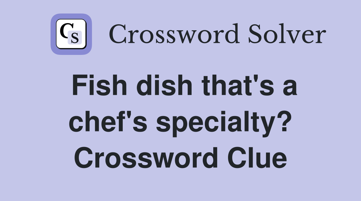 Fish dish that's a chef's specialty? Crossword Clue