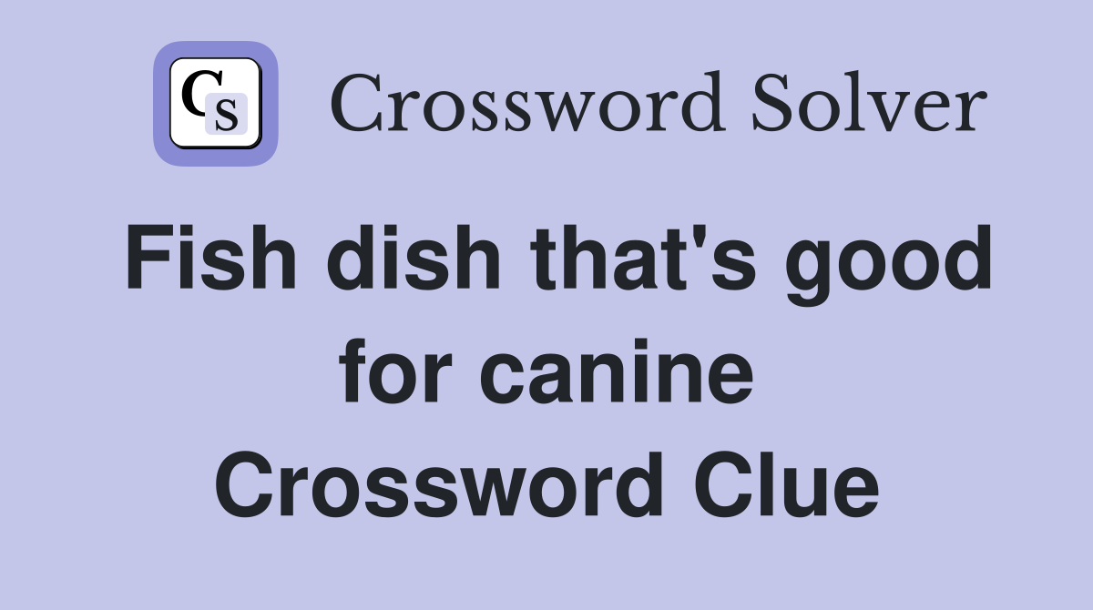 Fish dish that's good for canine Crossword Clue