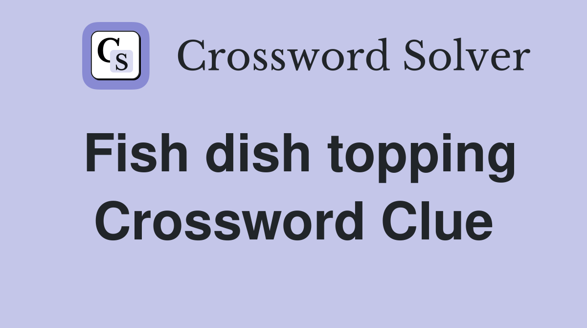 Fish dish topping Crossword Clue