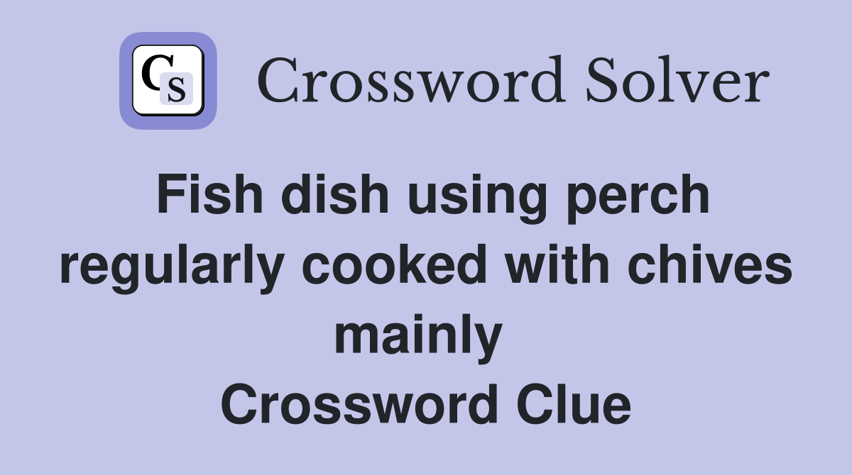 Fish dish using perch regularly cooked with chives mainly  Crossword Clue
