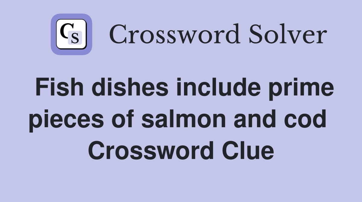Fish dishes include prime pieces of salmon and cod  Crossword Clue