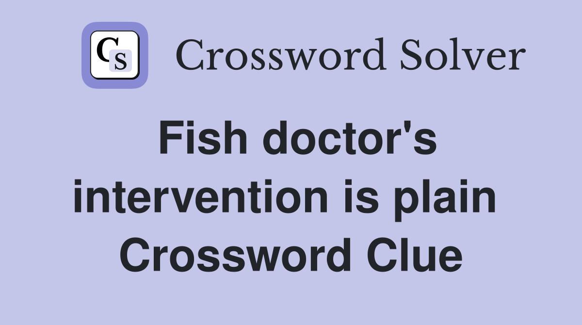 Fish doctor's intervention is plain  Crossword Clue