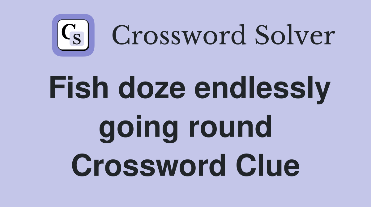 Fish doze endlessly going round Crossword Clue
