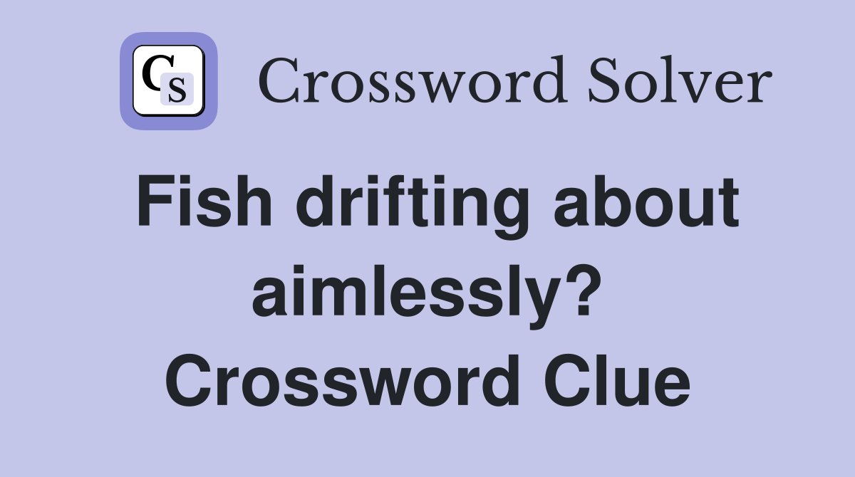 Fish drifting about aimlessly? Crossword Clue