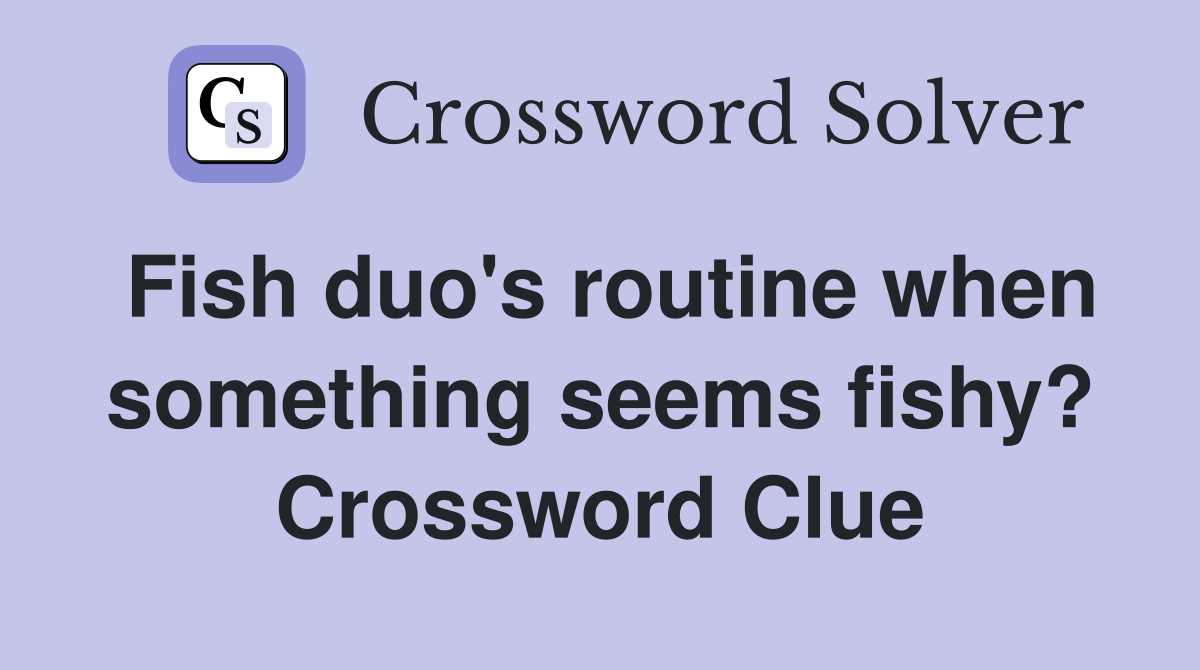 Fish duo's routine when something seems fishy? Crossword Clue