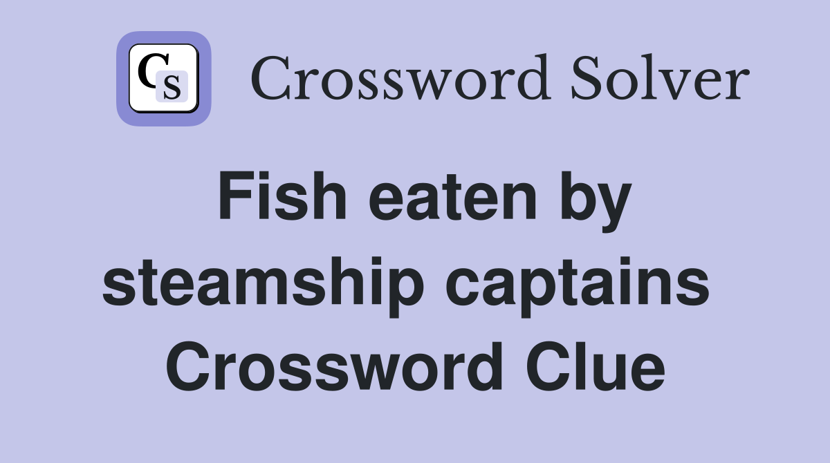 Fish eaten by steamship captains  Crossword Clue