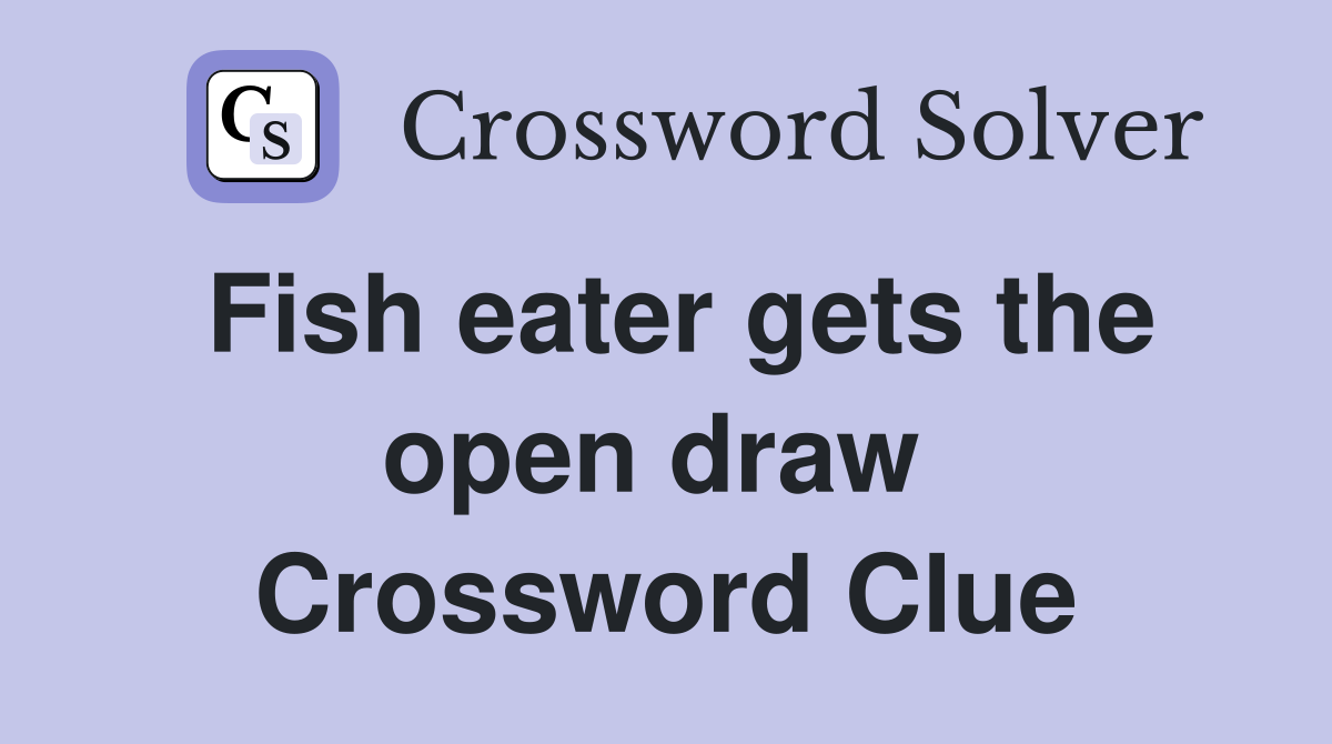 Fish eater gets the open draw  Crossword Clue