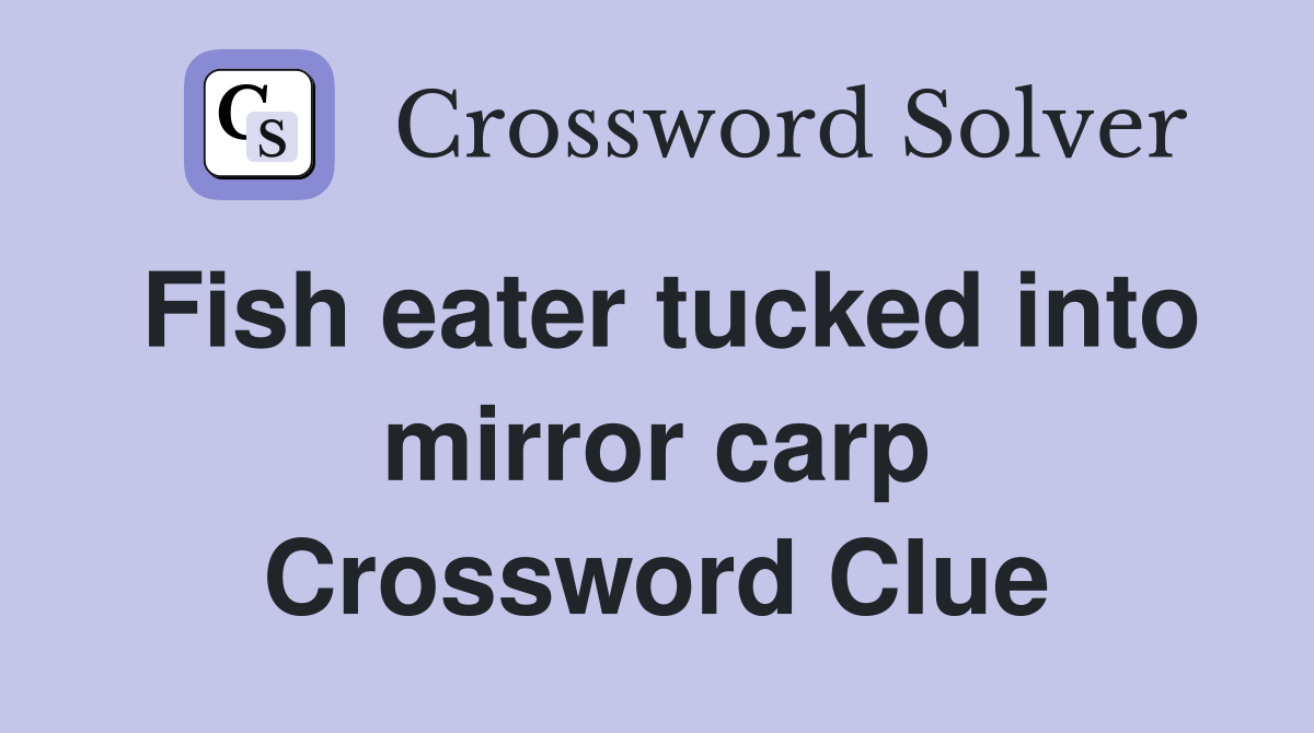 Fish eater tucked into mirror carp Crossword Clue