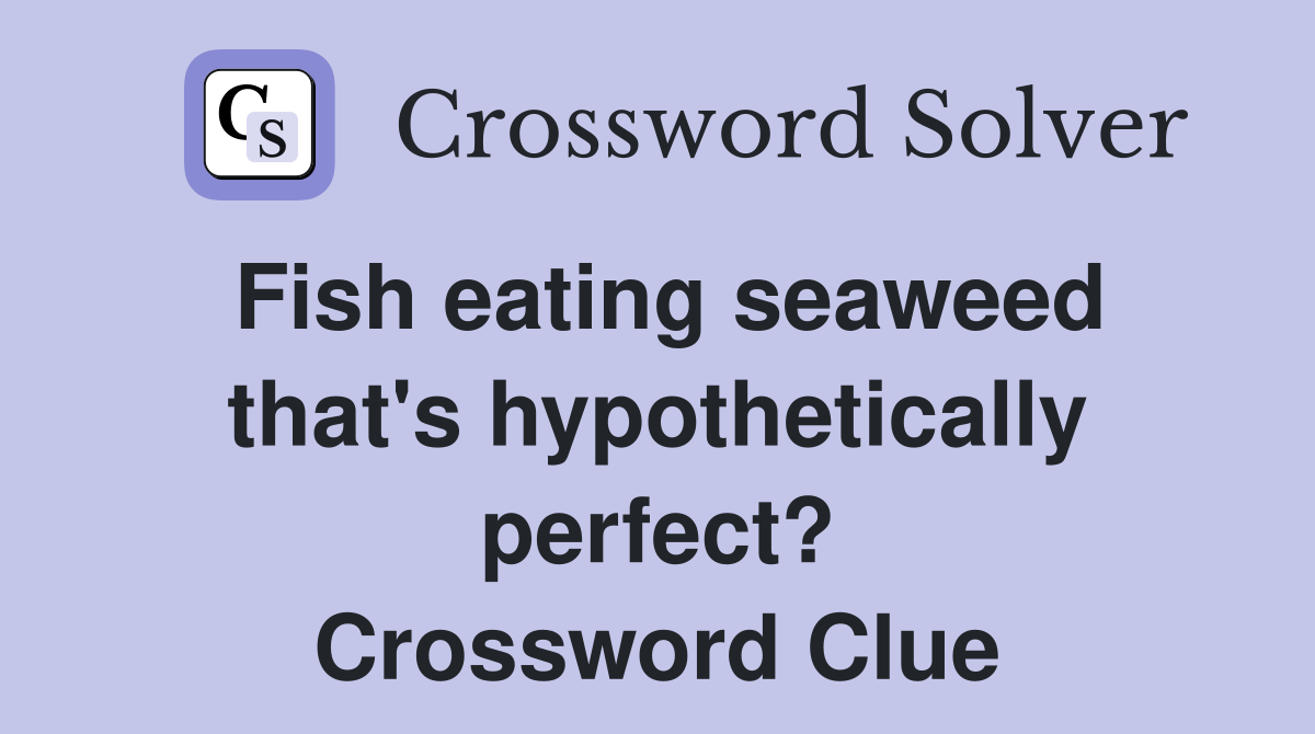 Fish eating seaweed that's hypothetically perfect? Crossword Clue