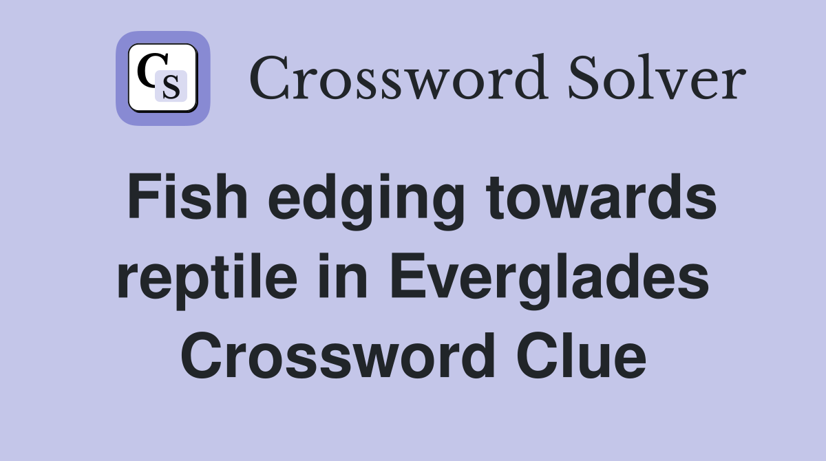 Fish edging towards reptile in Everglades Crossword Clue
