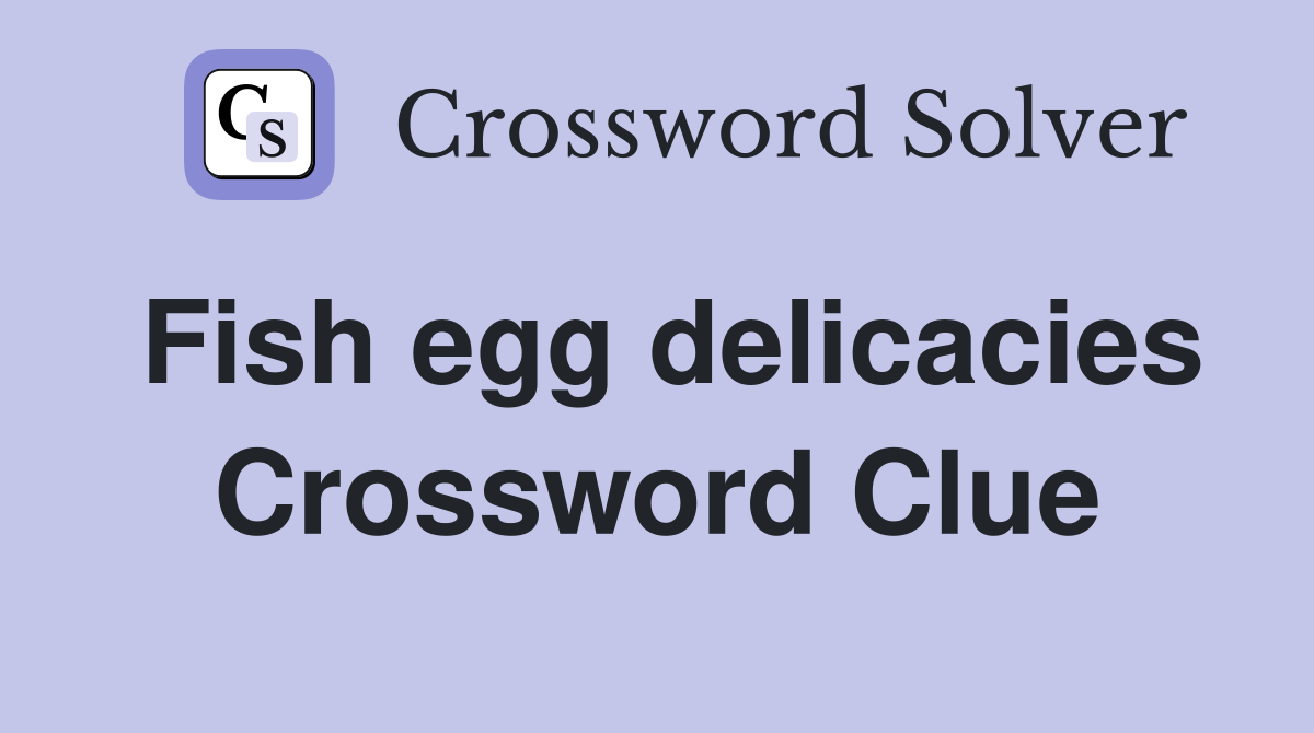 Fish egg delicacies Crossword Clue