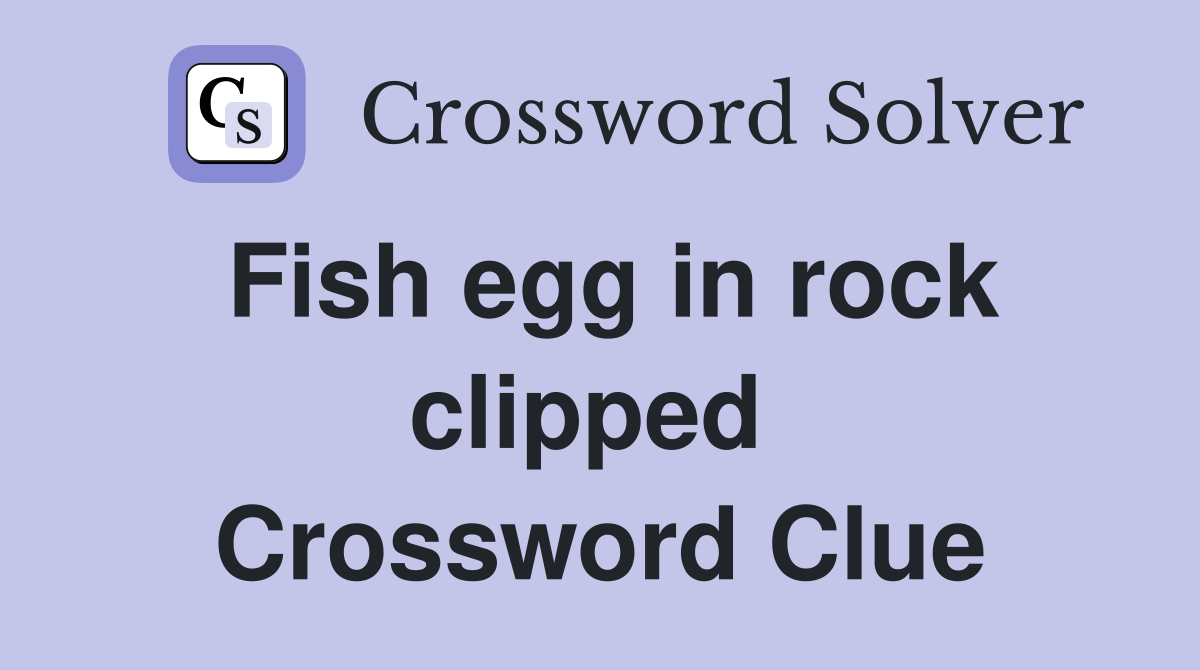 Fish egg in rock clipped  Crossword Clue
