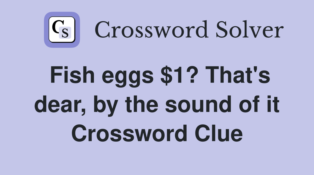 Fish eggs $1? That's dear, by the sound of it Crossword Clue
