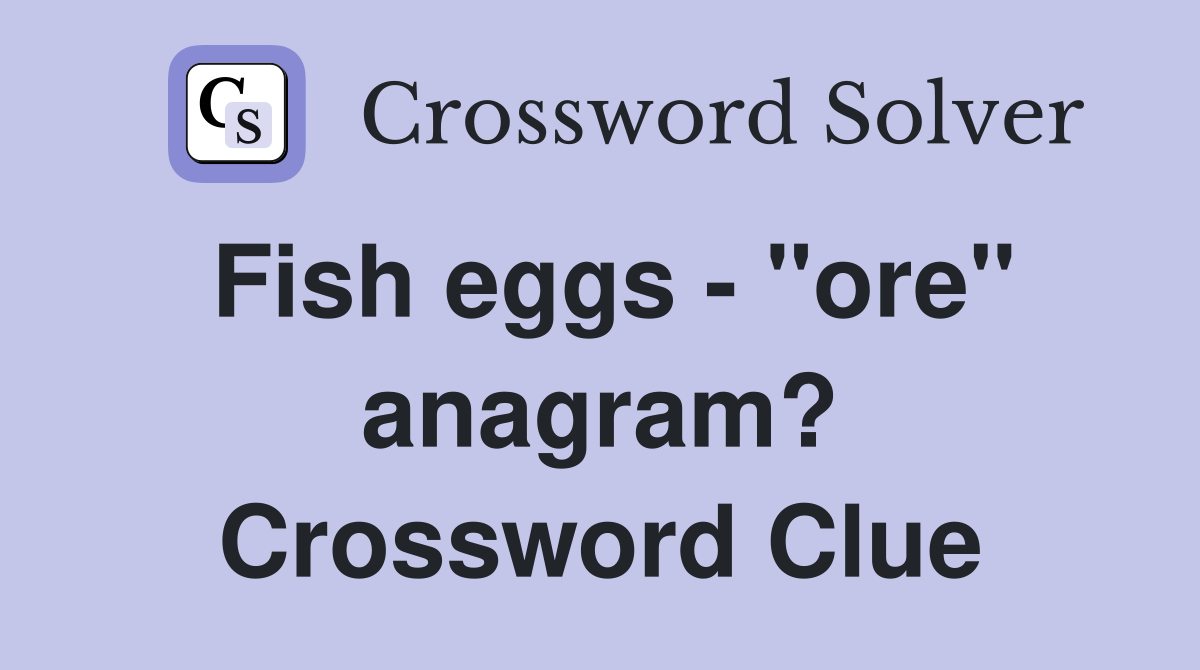Fish eggs - "ore" anagram? Crossword Clue