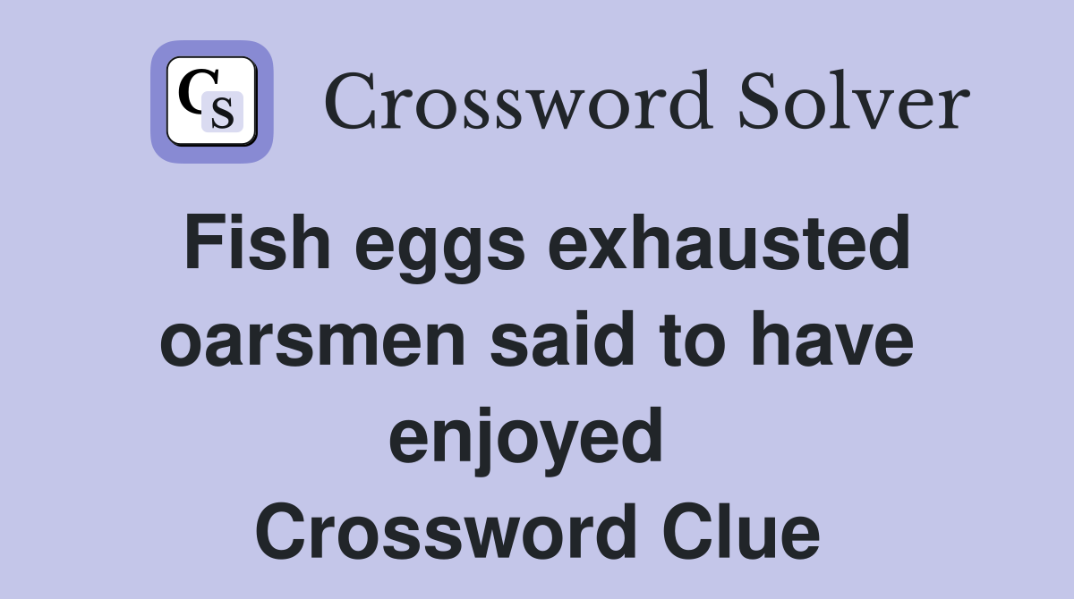 Fish eggs exhausted oarsmen said to have enjoyed  Crossword Clue