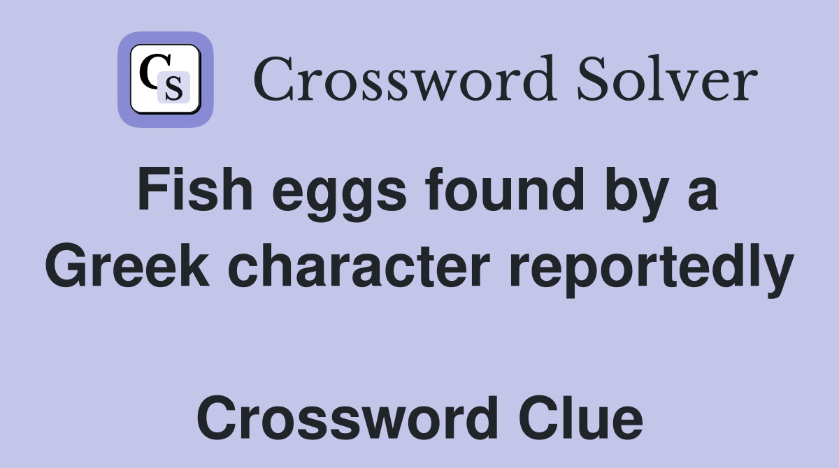 Fish eggs found by a Greek character reportedly  Crossword Clue