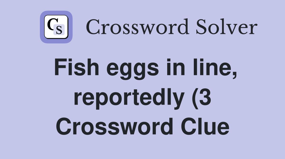 Fish eggs in line reportedly (3) Crossword Clue Answers Crossword Fish eggs in line reportedly (3) Crossword Clue Answers Crossword