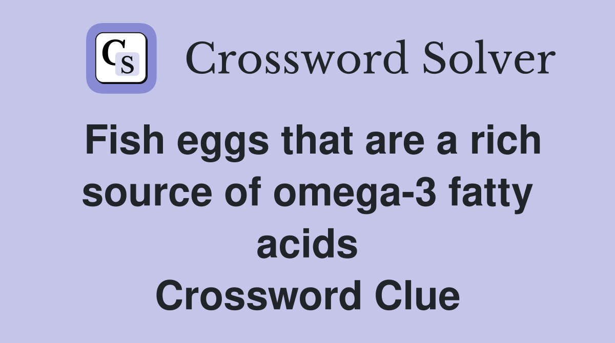Fish eggs that are a rich source of omega-3 fatty acids Crossword Clue