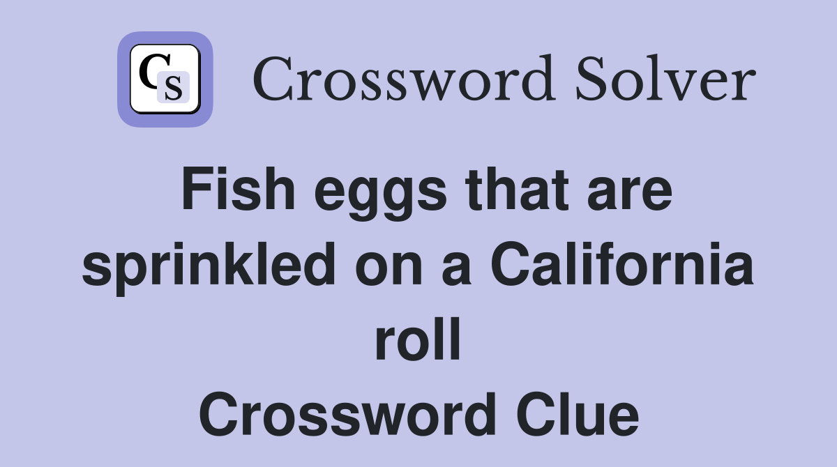 Fish eggs that are sprinkled on a California roll Crossword Clue