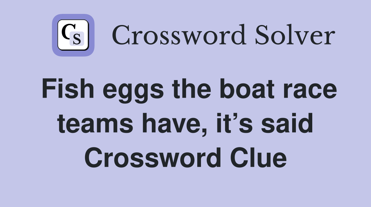 Fish eggs the boat race teams have, it’s said Crossword Clue