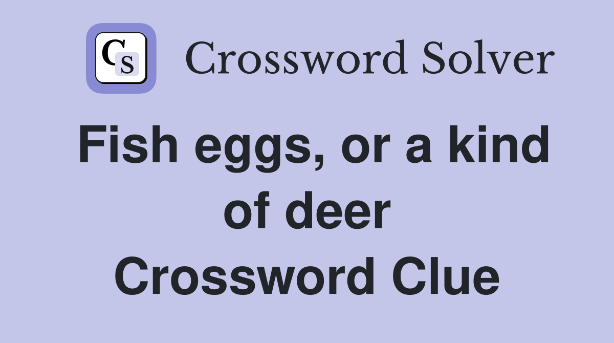 Fish eggs, or a kind of deer Crossword Clue