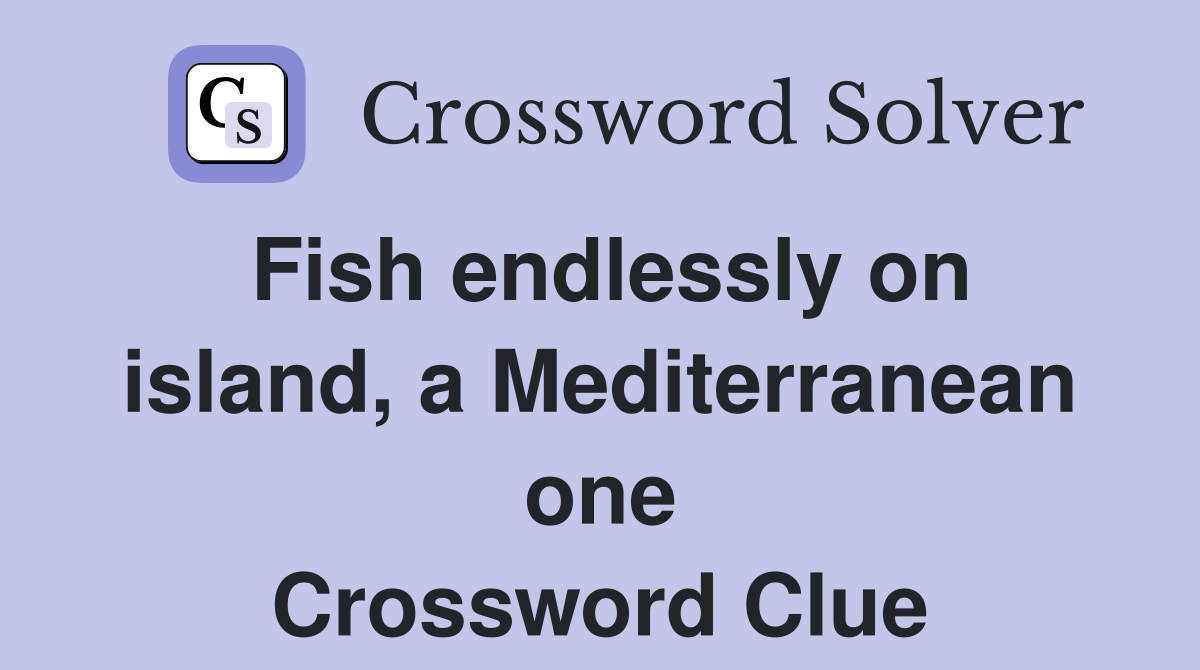 Fish endlessly on island, a Mediterranean one Crossword Clue