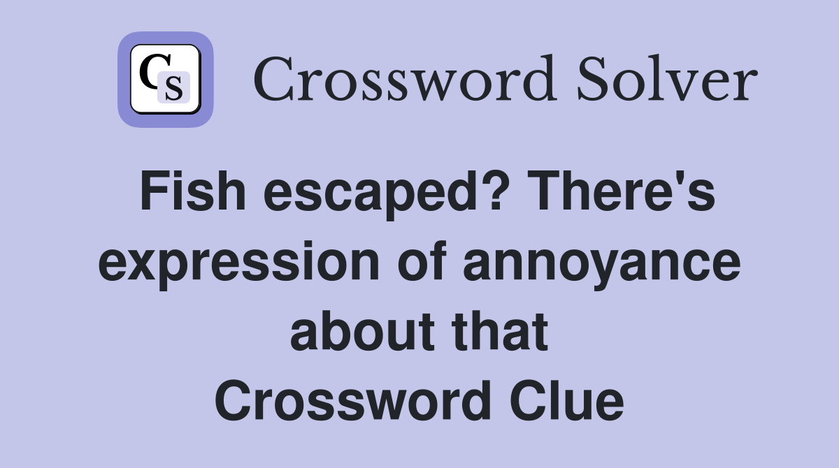 Fish escaped? There's expression of annoyance about that Crossword Clue