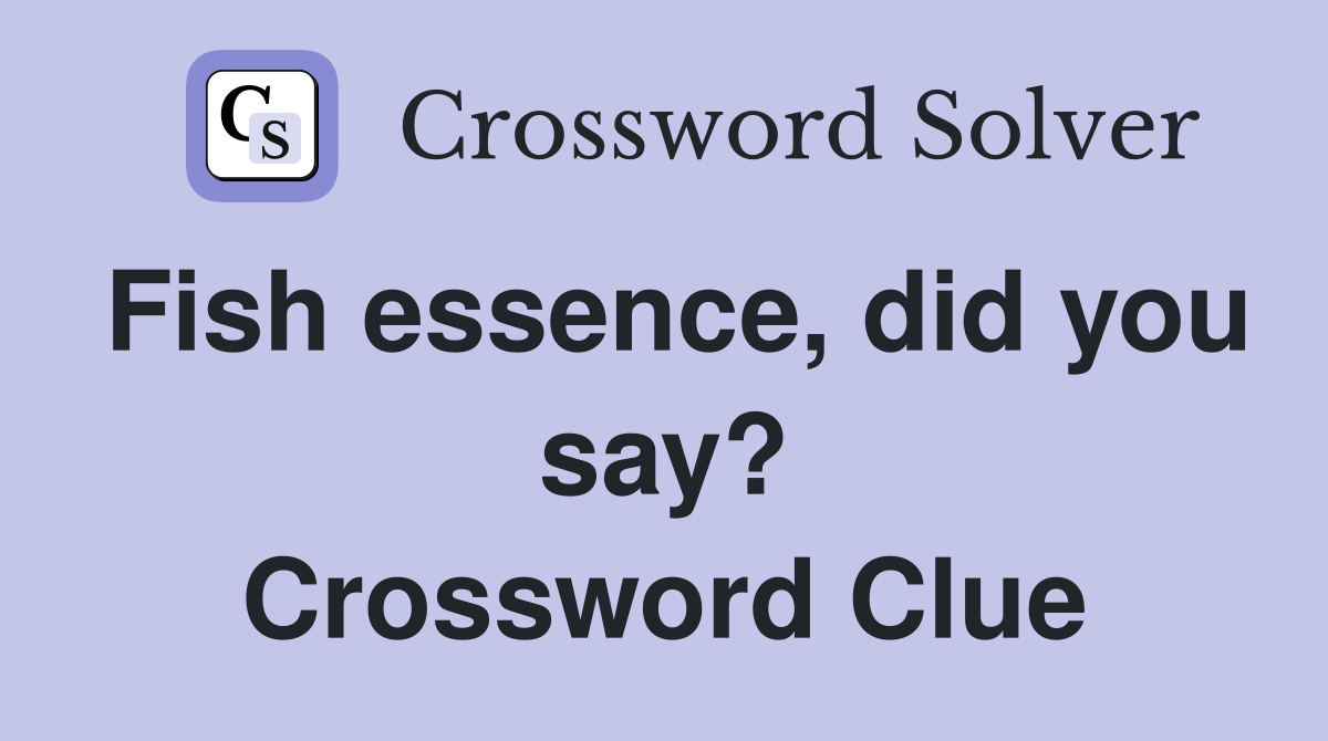 Fish essence, did you say? Crossword Clue