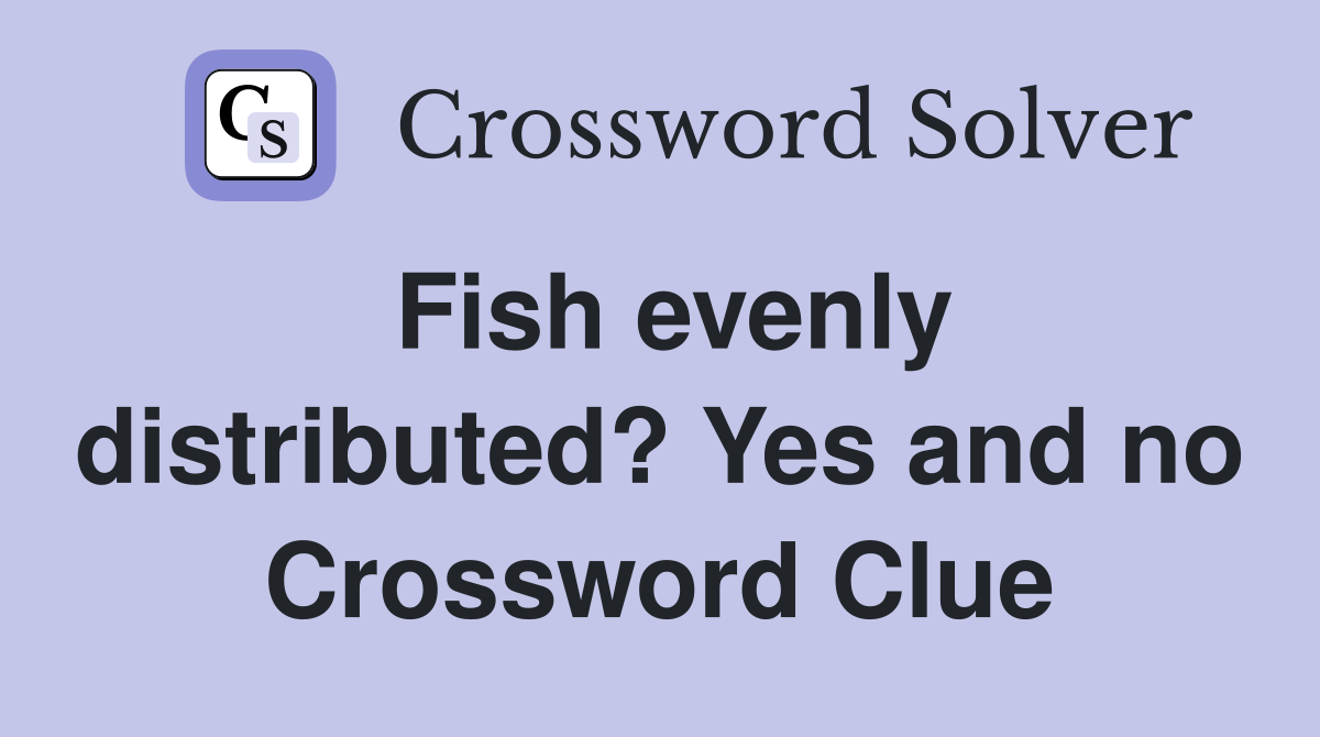 Fish evenly distributed? Yes and no Crossword Clue