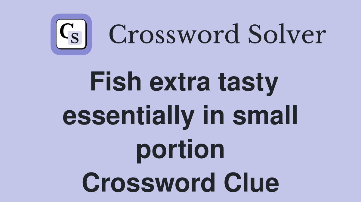 Fish extra tasty essentially in small portion Crossword Clue