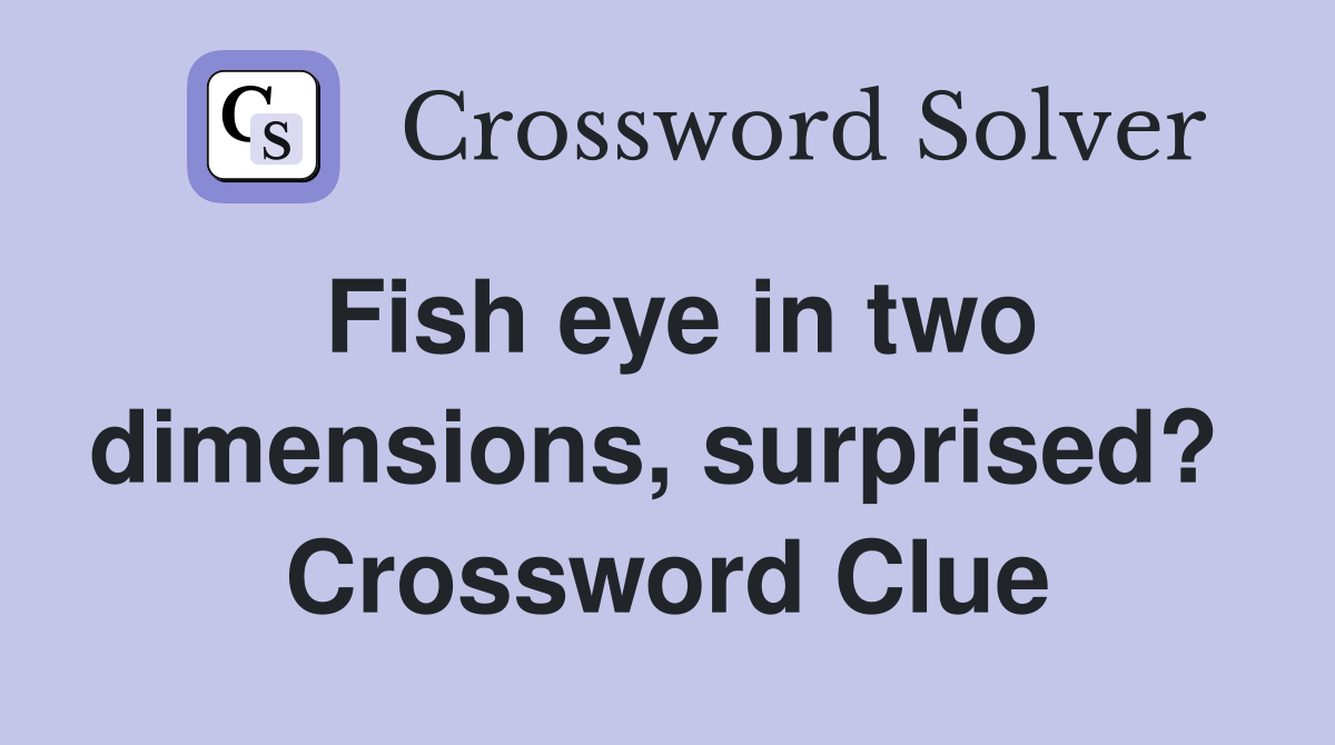 Fish eye in two dimensions, surprised?  Crossword Clue
