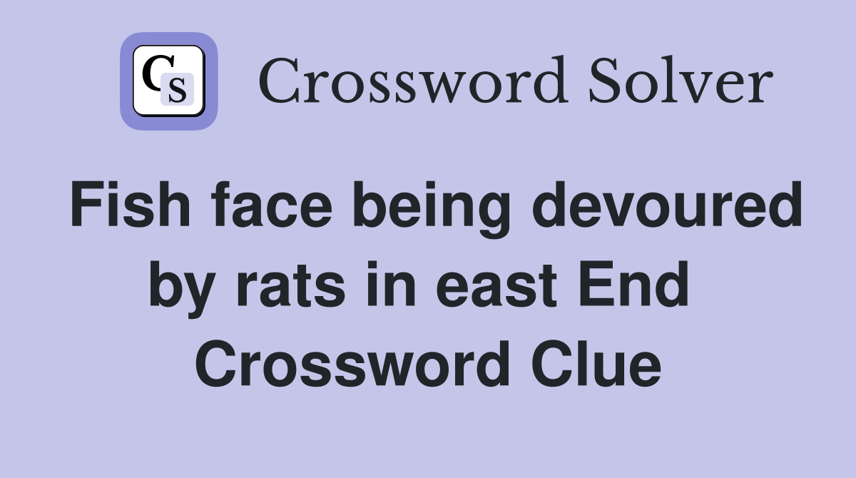 Fish face being devoured by rats in east End  Crossword Clue