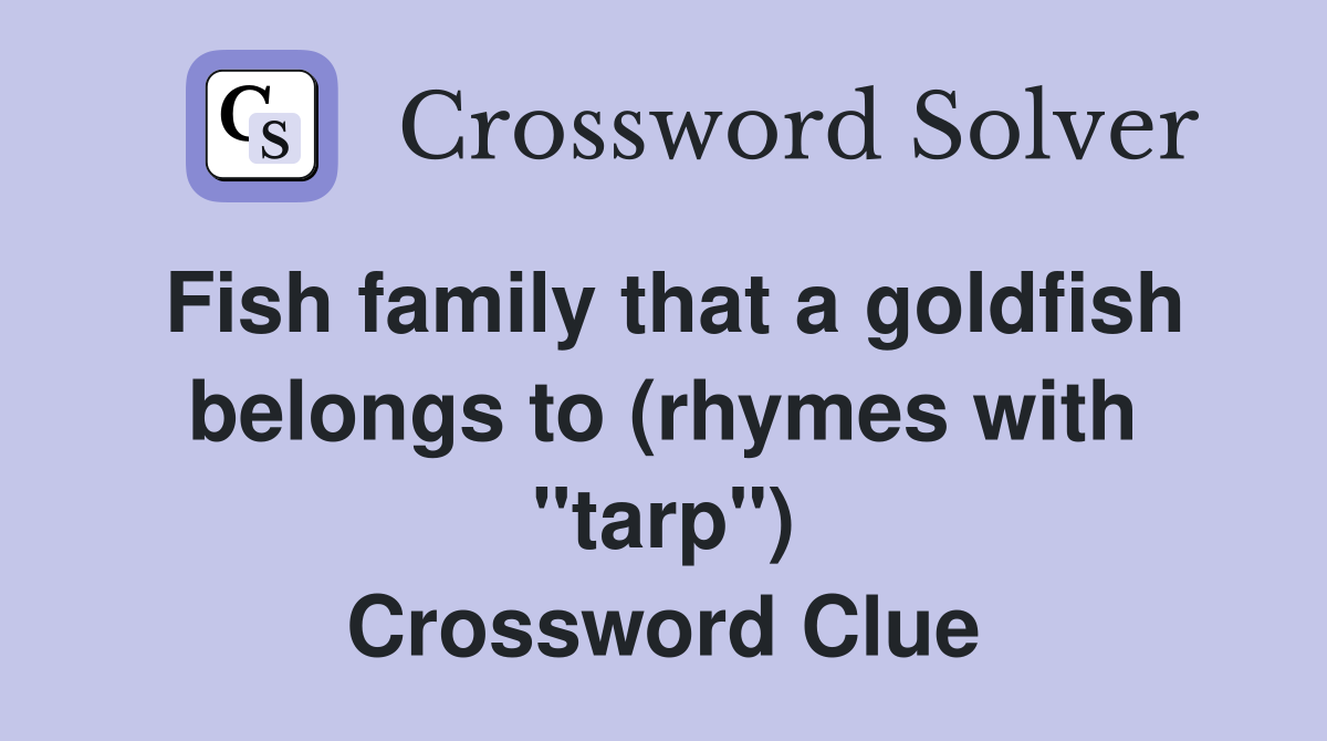 Fish family that a goldfish belongs to (rhymes with "tarp") Crossword Clue