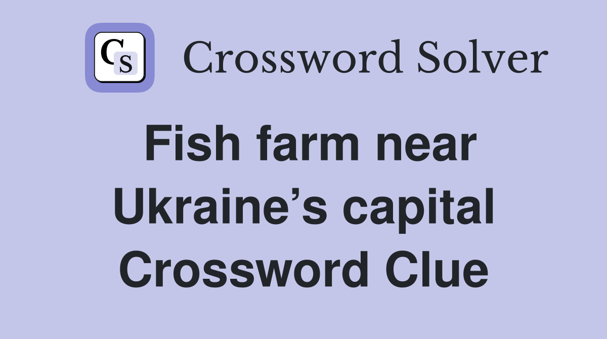 Fish farm near Ukraine’s capital Crossword Clue