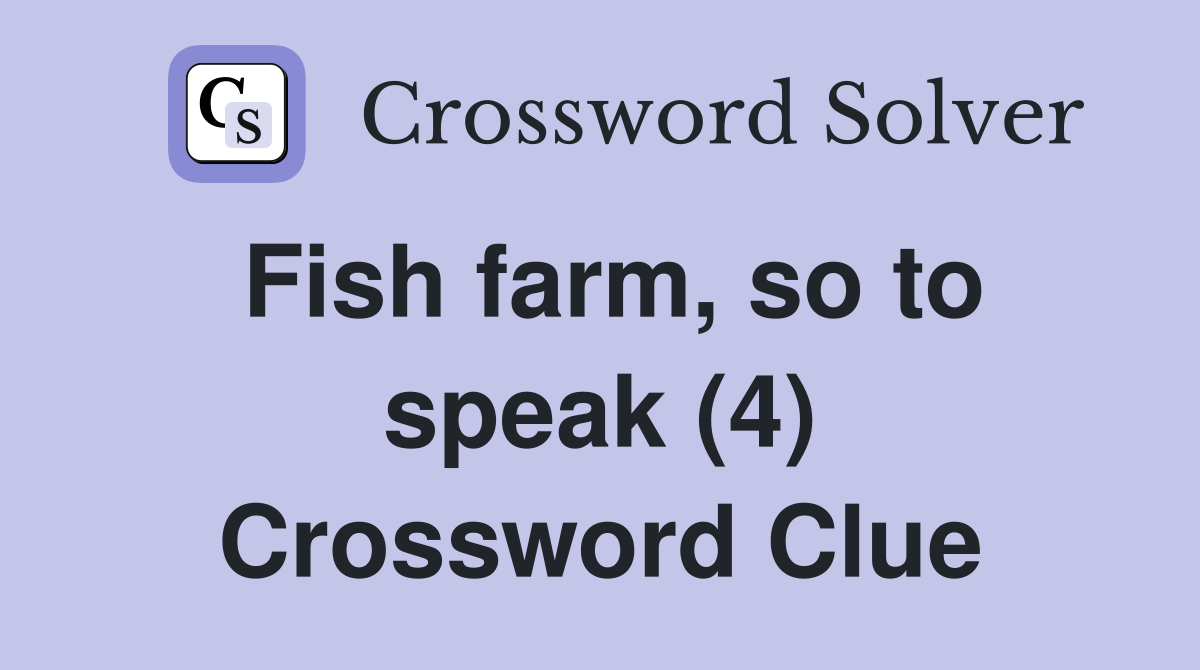 Fish farm, so to speak (4) Crossword Clue
