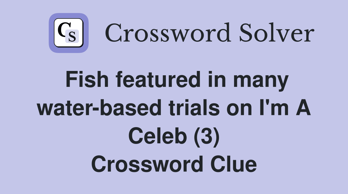 Fish featured in many water-based trials on I'm A Celeb (3) Crossword Clue