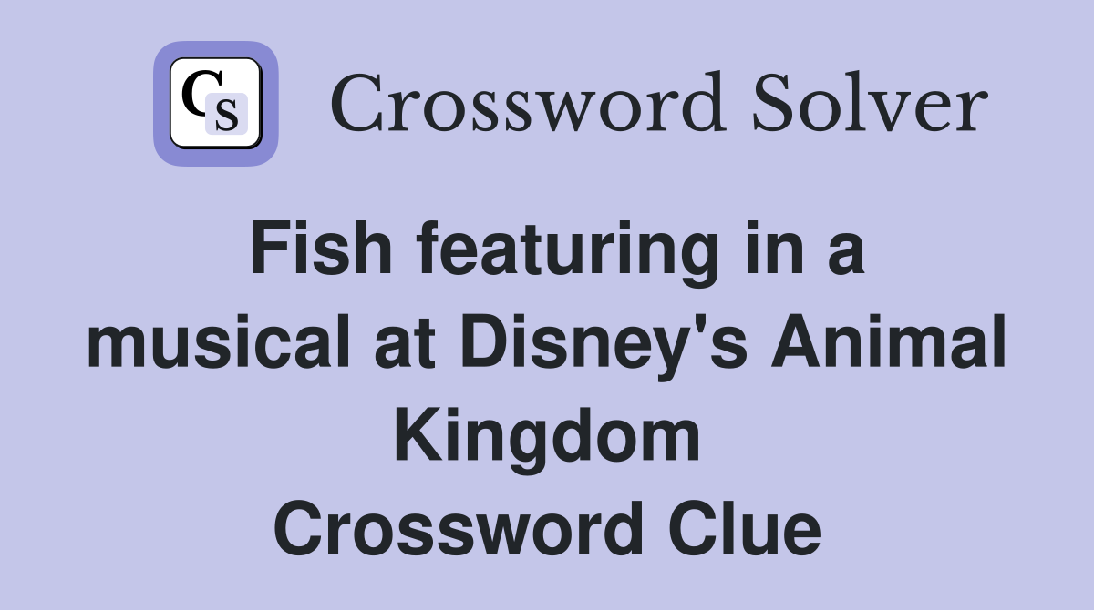 Fish featuring in a musical at Disney's Animal Kingdom Crossword Clue