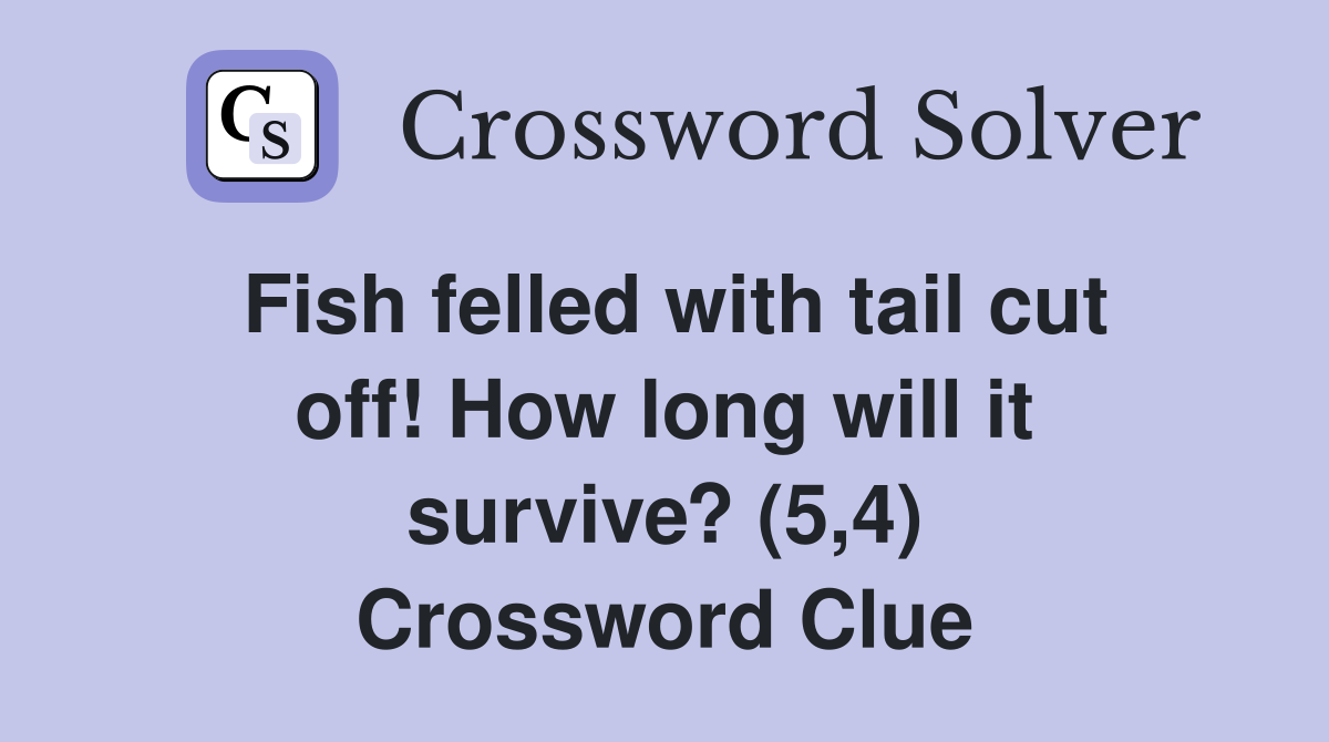 Fish felled with tail cut off! How long will it survive? (5,4) Crossword Clue
