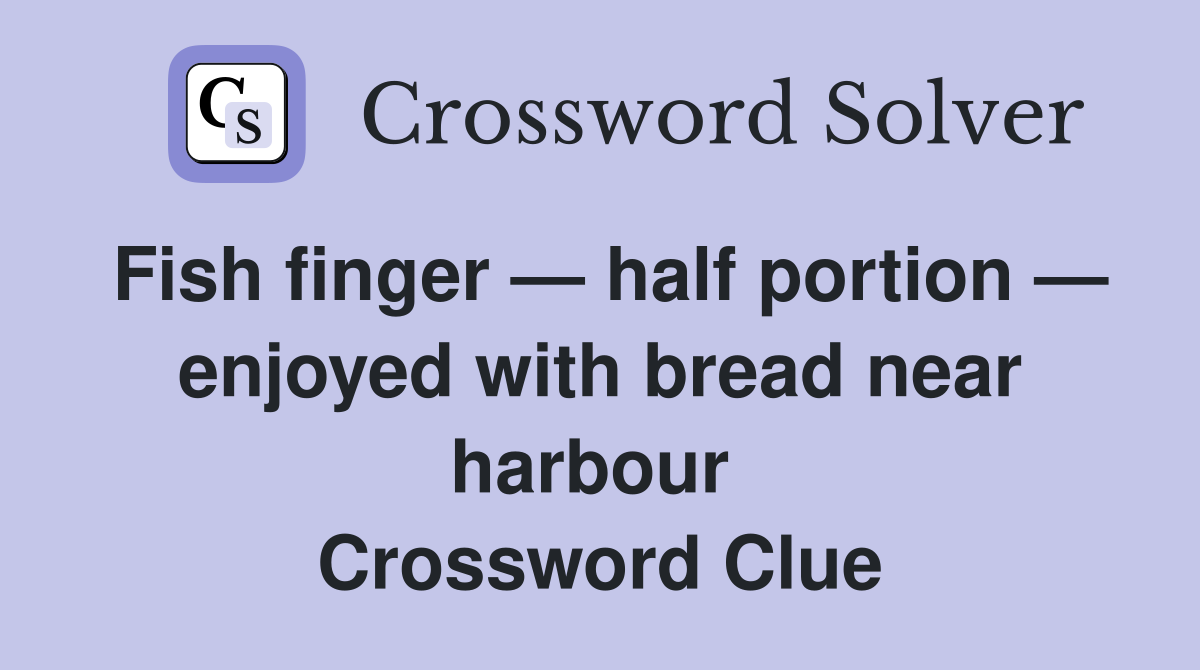Fish finger — half portion — enjoyed with bread near harbour  Crossword Clue