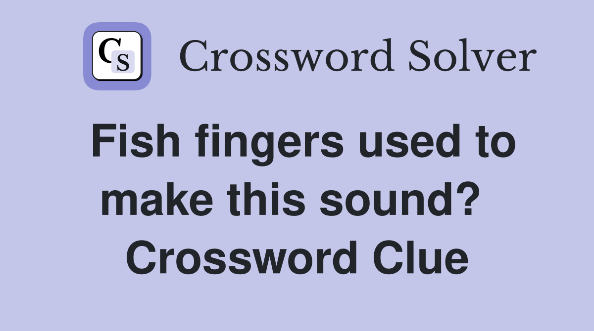 Fish fingers used to make this sound?  Crossword Clue