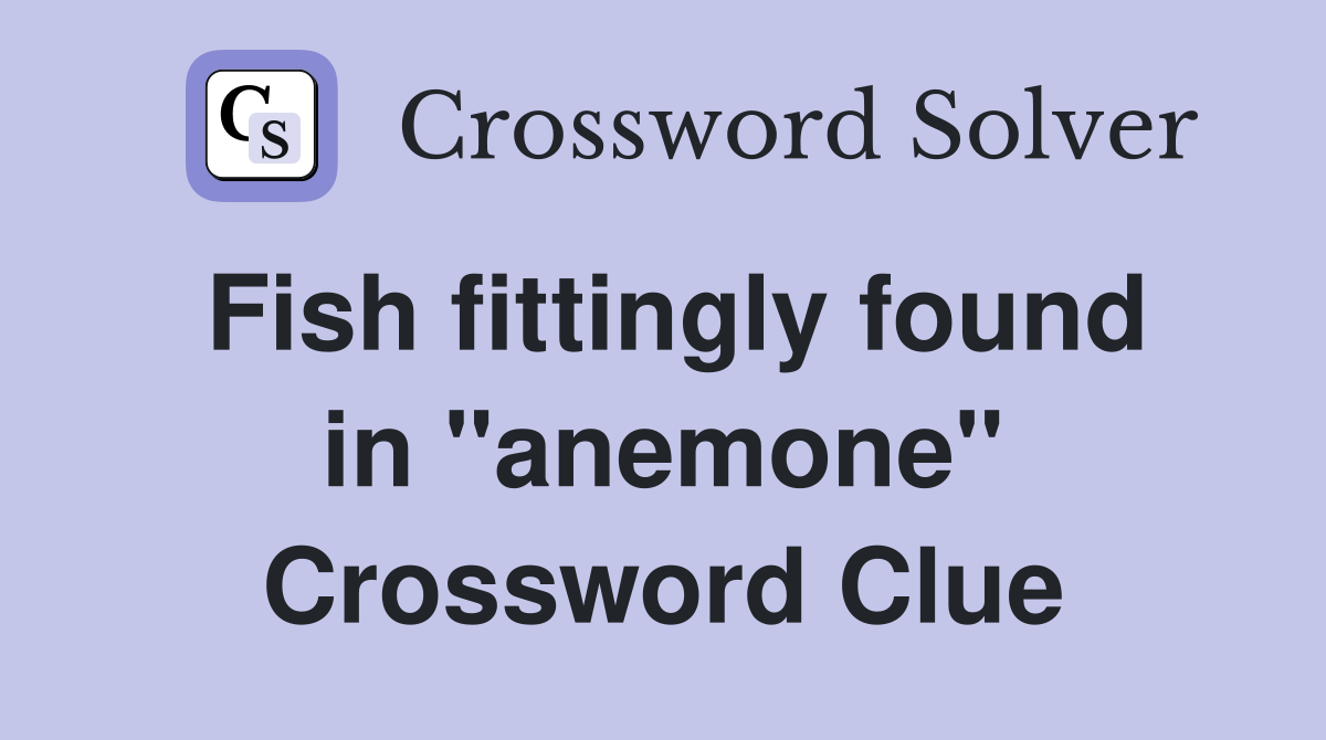 Fish fittingly found in "anemone" Crossword Clue