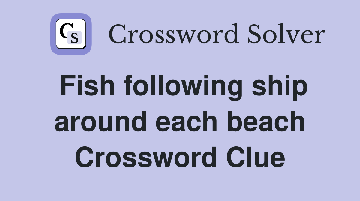 Fish following ship around each beach Crossword Clue