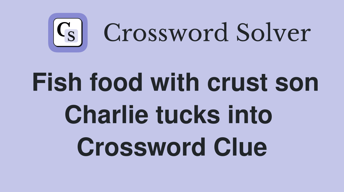 Fish food with crust son Charlie tucks into  Crossword Clue