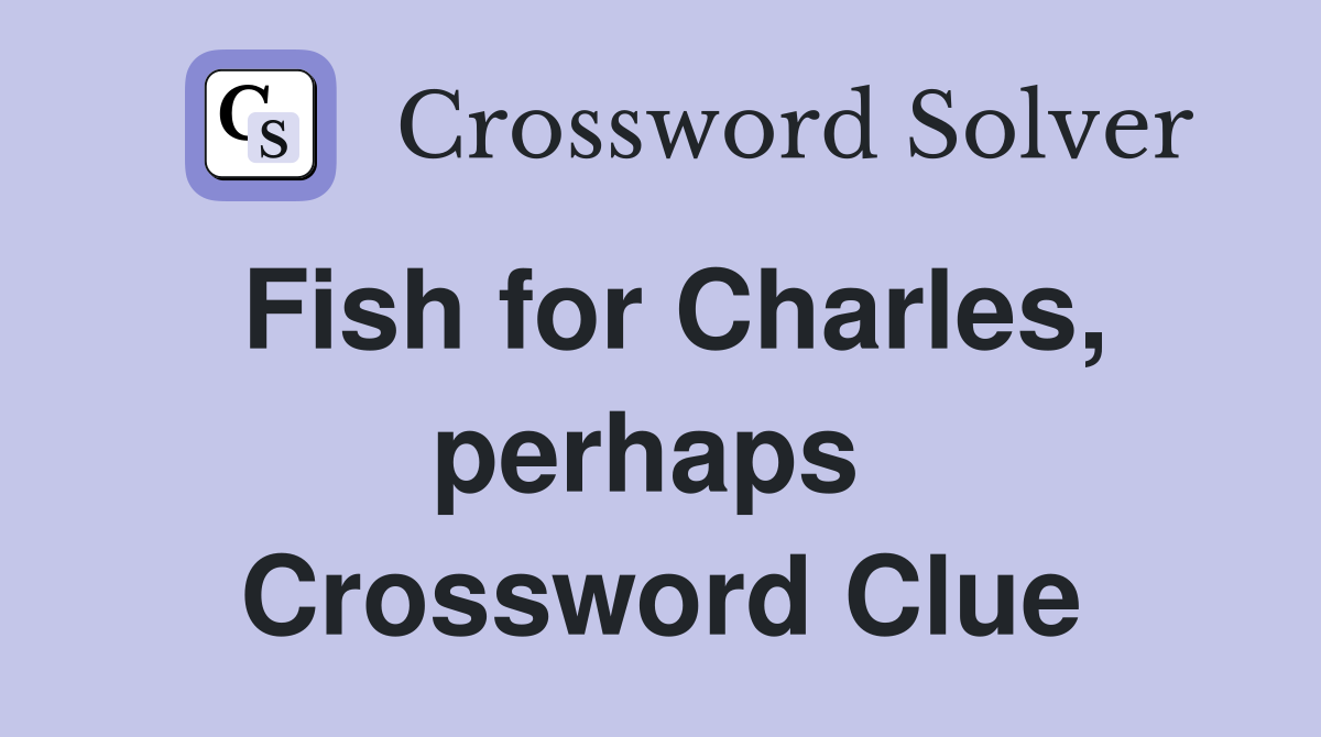Fish for Charles, perhaps  Crossword Clue