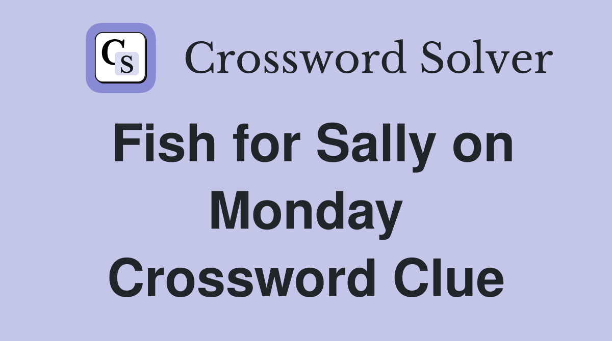 Fish for Sally on Monday Crossword Clue