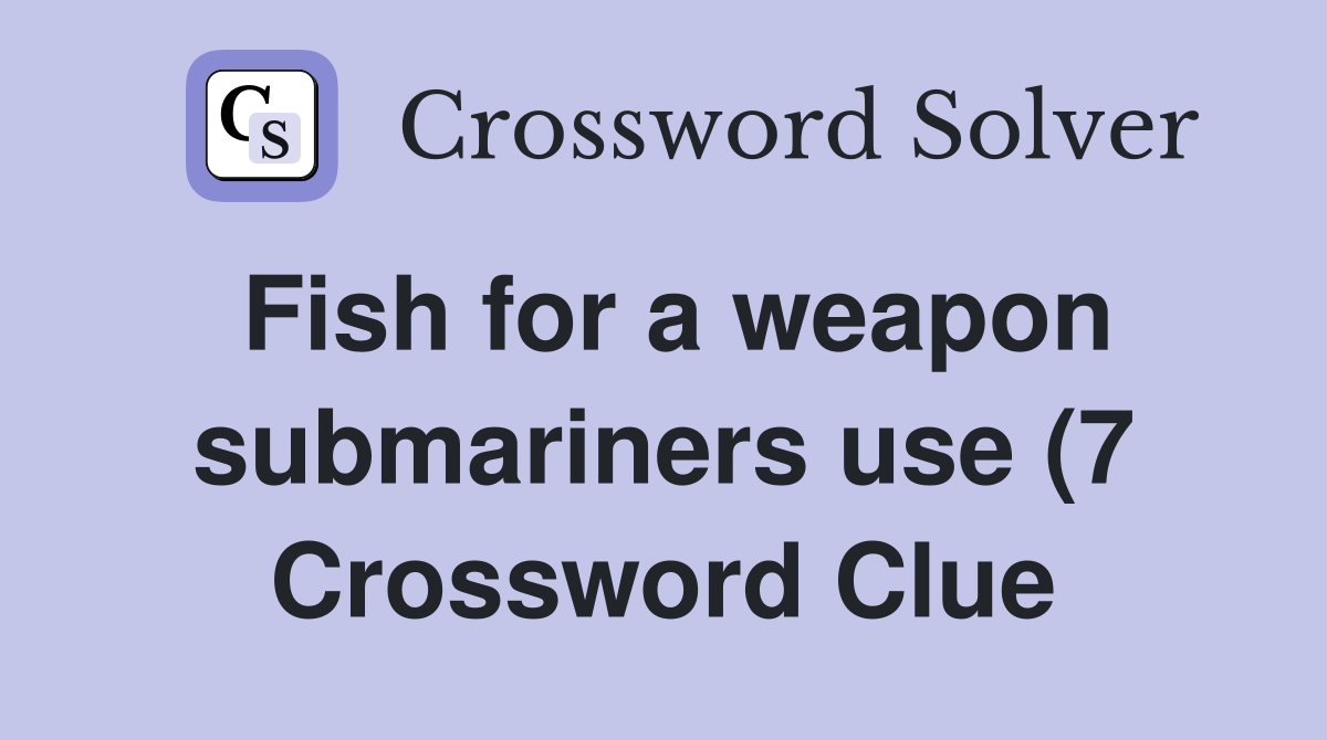 Fish for a weapon submariners use (7) Crossword Clue Answers Fish for a weapon submariners use (7) Crossword Clue Answers