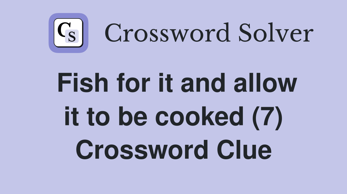 Fish for it and allow it to be cooked (7) Crossword Clue