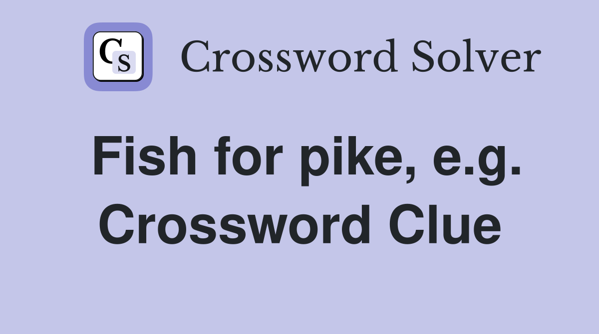 Fish for pike, e.g. Crossword Clue