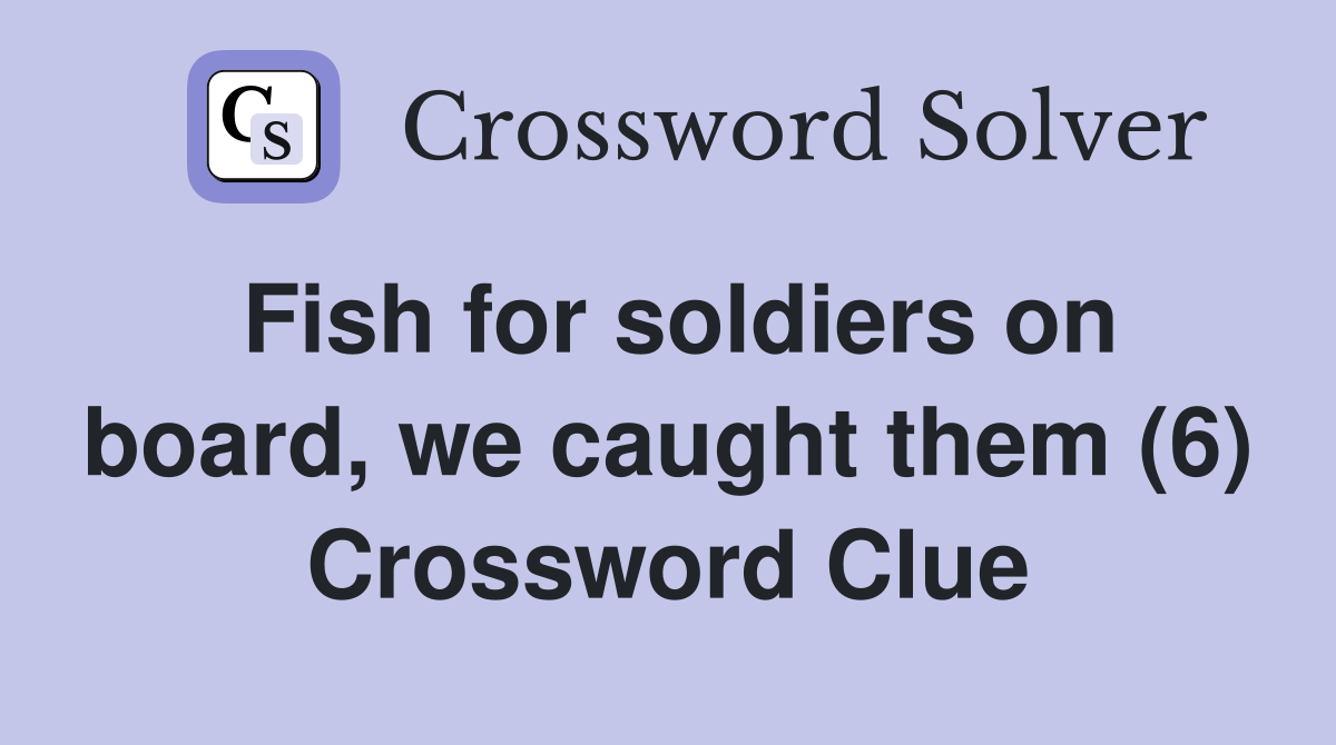 Fish for soldiers on board, we caught them (6) Crossword Clue